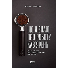 Книга Що я знаю про роботу кав’ярень. Реалії бізнесу від власника мережі 3fe Coffee - Колін Гармон