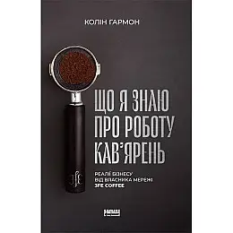Книга Що я знаю про роботу кав’ярень. Реалії бізнесу від власника мережі 3fe Coffee - Колін Гармон