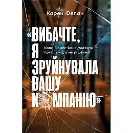 Книга Вибачте, я зруйнувала вашу компанію. Коли бізнес-консультанти — проблема, а не рішення - Карен Фелан